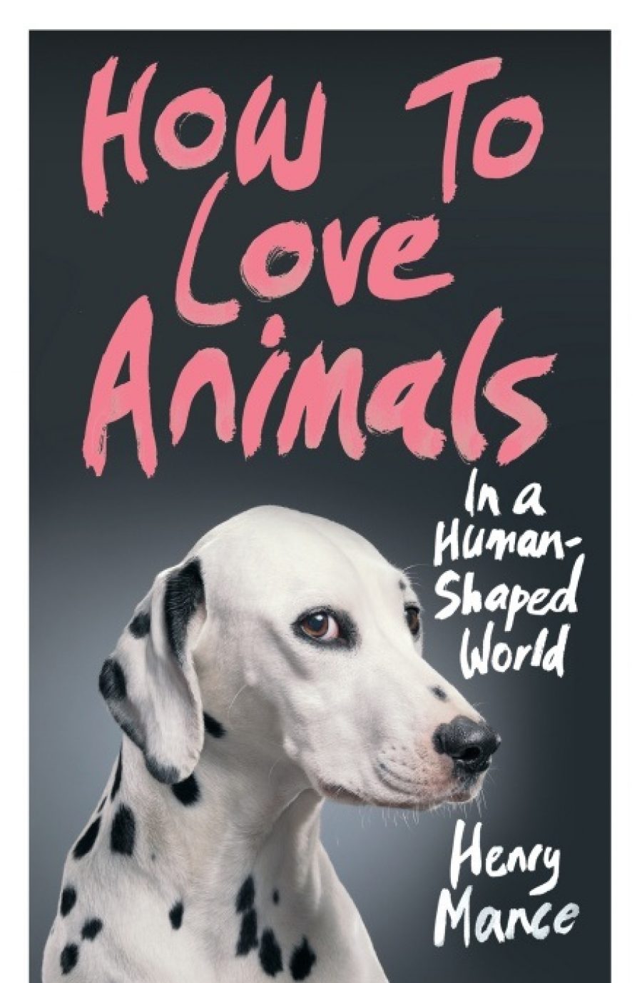 Book cover of 'How to Love Animals' by Henry Mance. Head and shoulders view of a dalmation dog.