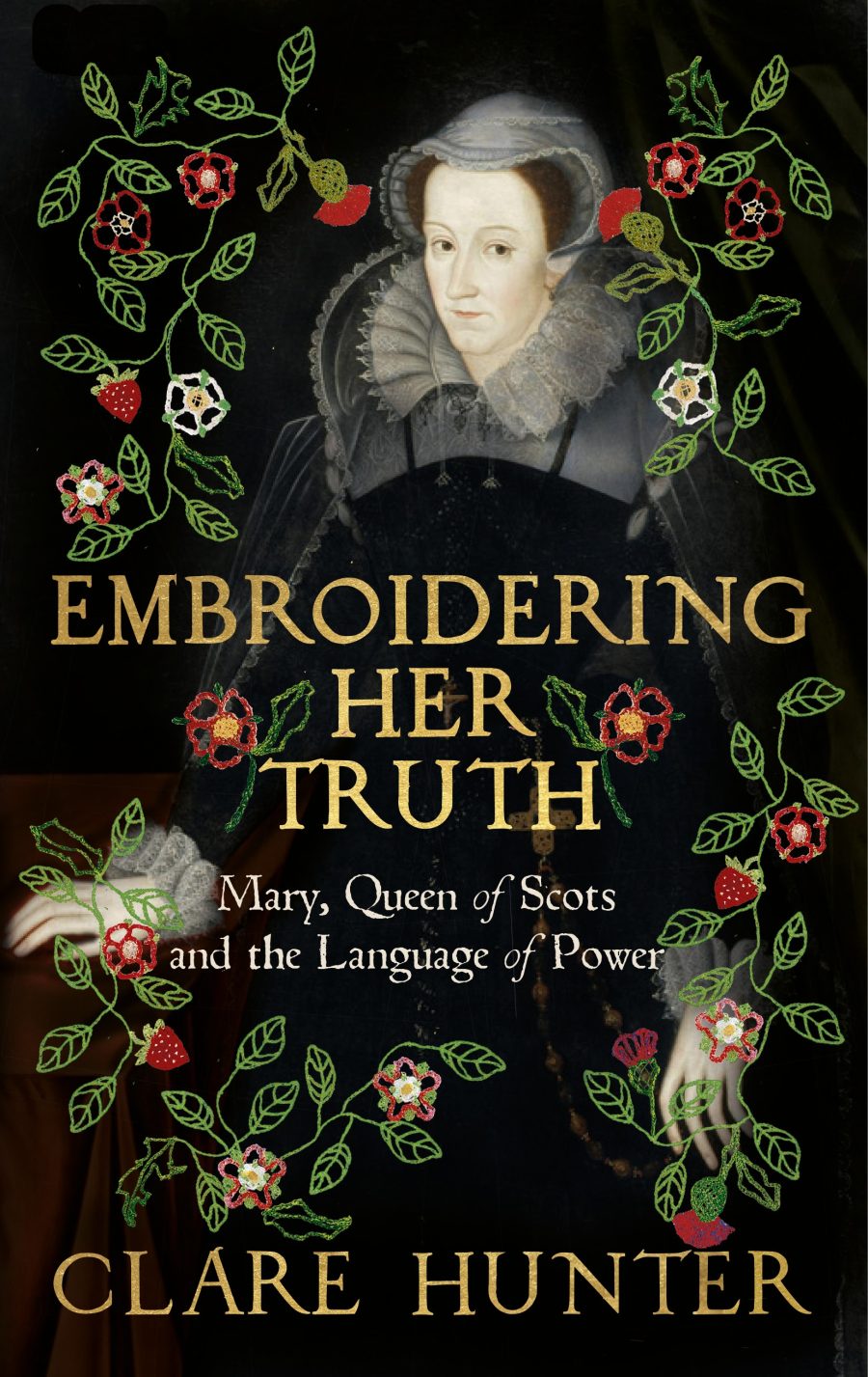 Book cover for 'Embroidering Her Truth' by Clare Hunter. Black background with an  illustration of Mary Queen of Scots surrounded by embroidered flowers.